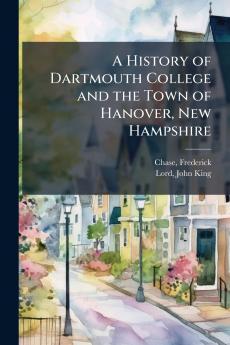 A History of Dartmouth College and the Town of Hanover New Hampshire