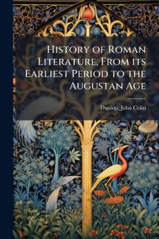 History of Roman Literature From its Earliest Period to the Augustan Age