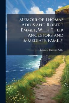 Memoir of Thomas Addis and Robert Emmet With Their Ancestors and Immediate Family
