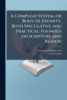 A Compleat System or Body of Divinity Both Speculative and Practical