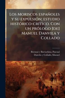 Los Moriscos españoles y su expulsión; estudio histórico-crítico. Con un prólogo [de] Manuel Danvila y Collado