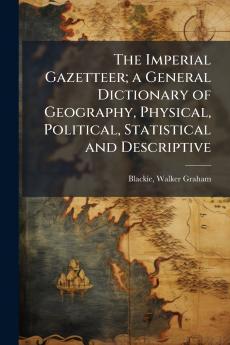 The Imperial Gazetteer; a General Dictionary of Geography Physical Political Statistical and Descriptive