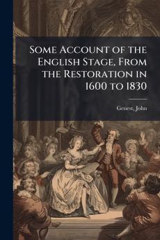 Some Account of the English Stage From the Restoration in 1600 to 1830