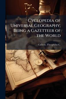 Cyclopedia of Universal Geography; Being a Gazetteer of the World