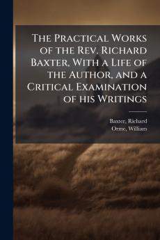 The Practical Works of the Rev. Richard Baxter With a Life of the Author and a Critical Examination of his Writings