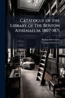 Catalogue of the Library of the Boston Athenaeum 1807-1871