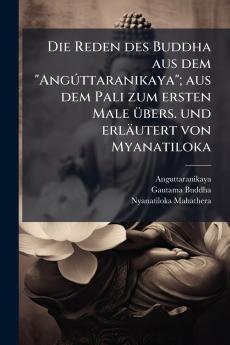 Die Reden des Buddha aus dem Angúttaranikaya; aus dem Pali zum ersten Male übers. und erläutert von Myanatiloka
