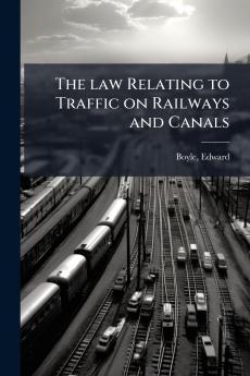 The law Relating to Traffic on Railways and Canals