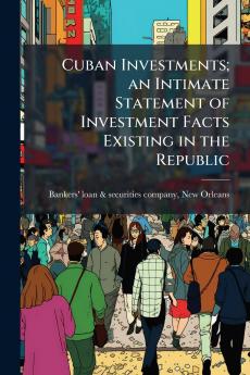 Cuban Investments; an Intimate Statement of Investment Facts Existing in the Republic