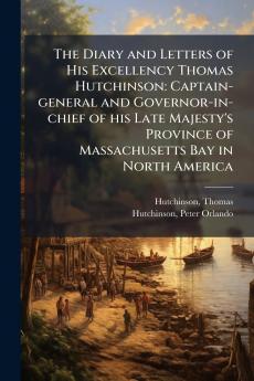 The Diary and Letters of His Excellency Thomas Hutchinson