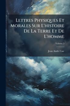 Lettres Physiques Et Morales Sur L'histoire De La Terre Et De L'homme