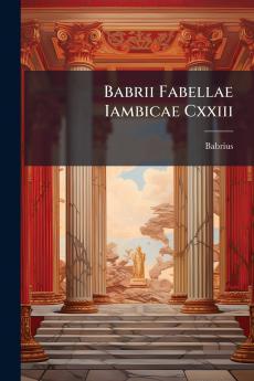 Babrii Fabellae Iambicae Cxxiii