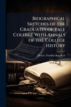 Biographical Sketches of the Graduates of Yale College With Annals of the College History