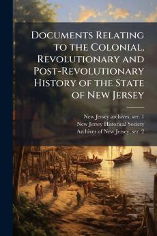Documents Relating to the Colonial Revolutionary and Post-Revolutionary History of the State of New Jersey