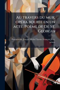 Au travers du mur; opéra bouffe en un acte. Poème de De St. Georges