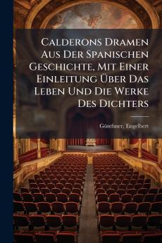 Calderons Dramen Aus Der Spanischen Geschichte Mit Einer Einleitung Über Das Leben Und Die Werke Des Dichters