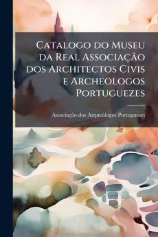 Catalogo do Museu da Real Associação dos Architectos Civis e Archeologos Portuguezes