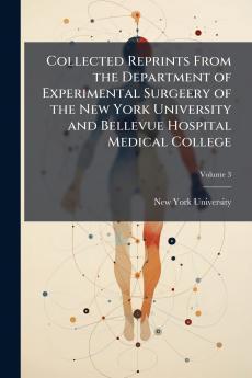 Collected Reprints From the Department of Experimental Surgeery of the New York University and Bellevue Hospital Medical College; Volume 3