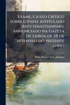 Exame e juizo critico sobre o papel intitulado Anti-Sebastianismo annunciado na Gazeta de Lisboa de 28 de setembro do presente anno