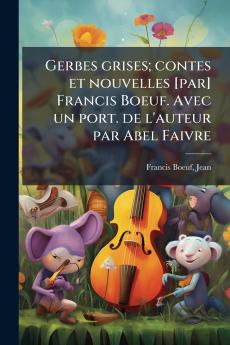 Gerbes grises; contes et nouvelles [par] Francis Boeuf. Avec un port. de l'auteur par Abel Faivre