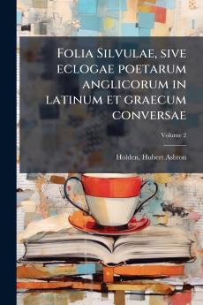 Folia Silvulae sive eclogae poetarum anglicorum in latinum et graecum conversae; Volume 2