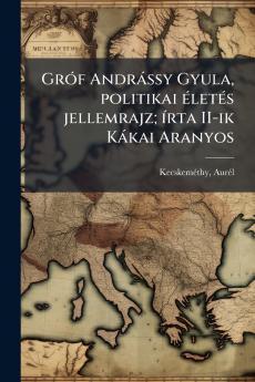 Gróf Andrássy Gyula politikai életés jellemrajz; írta II-ik Kákai Aranyos