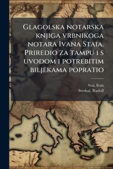 Glagolska notarska knjiga vrbnikoga notara Ivana Staia. Priredio za tampu i s uvodom i potrebitim biljekama popratio