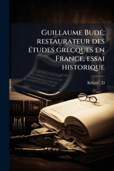 Guillaume Budé; restaurateur des études grecques en France essai historique