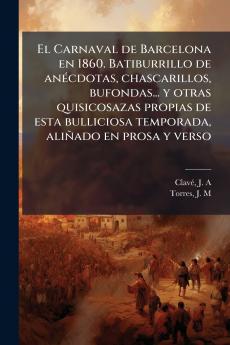 El Carnaval de Barcelona en 1860. Batiburrillo de anécdotas chascarillos bufondas... y otras quisicosazas propias de esta bulliciosa temporada aliñado en prosa y verso