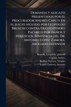 Demanda y alegato presentados por el procurador Andrés Caputi en el juicio seguido por Leopoldo Bruschi contra Erasto Piñero Pacheco por daños y perjuicios. Sentencia del Dr. Antonio López Zamora. Abogado defensor