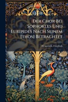 Der Chor Bei Sophokles Und Euripides Nach Seinem [thos] Betrachtet