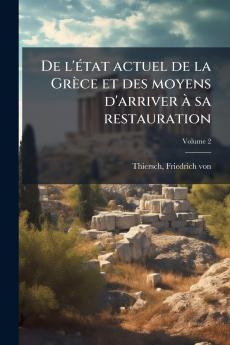 De l'état actuel de la Grèce et des moyens d'arriver à sa restauration; Volume 2