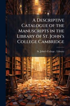 A Descriptive Catalogue of the Manuscripts in the Library of St. John's College Cambridge