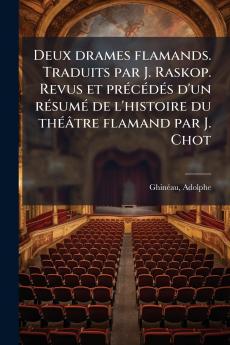 Deux drames flamands. Traduits par J. Raskop. Revus et précédés d'un résumé de l'histoire du théâtre flamand par J. Chot