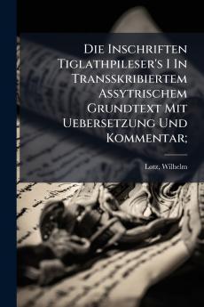 Die Inschriften Tiglathpileser's I In Transskribiertem Assytrischem Grundtext Mit Uebersetzung Und Kommentar;