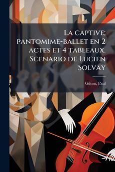 La captive; pantomime-ballet en 2 actes et 4 tableaux. Scenario de Lucien Solvay