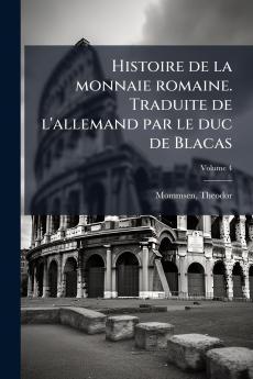 Histoire de la monnaie romaine. Traduite de l'allemand par le duc de Blacas; Volume 4