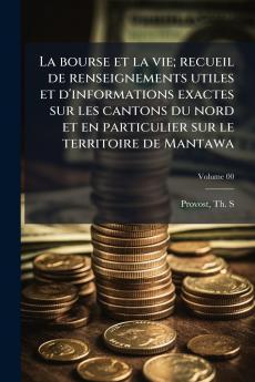 La bourse et la vie; recueil de renseignements utiles et d'informations exactes sur les cantons du nord et en particulier sur le territoire de Mantawa; Volume 00