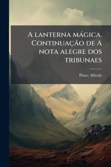 A lanterna mágica. Continuação de A nota alegre dos tribunaes
