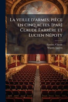 La veille d'armes; pièce en cinq actes. [par] Claude Farrère et Lucien Népoty