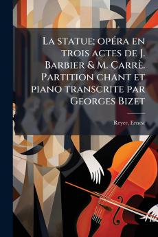 La statue; opéra en trois actes de J. Barbier & M. Carrè. Partition chant et piano transcrite par Georges Bizet