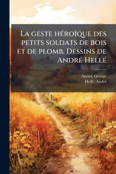 La geste héroïque des petits soldats de bois et de plomb. Dessins de André Hellé