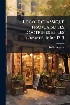 L'école classique française; les doctrines et les hommes 1660-1715