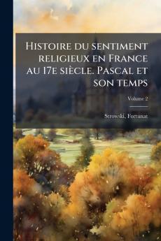 Histoire du sentiment religieux en France au 17e siècle. Pascal et son temps; Volume 2