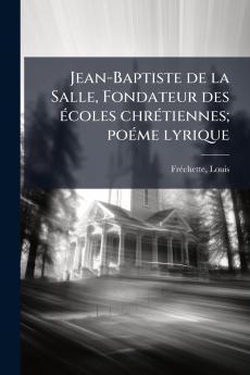 Jean-Baptiste de la Salle Fondateur des écoles chrétiennes; poéme lyrique