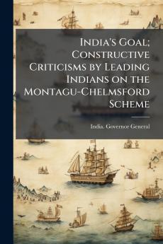India's Goal; Constructive Criticisms by Leading Indians on the Montagu-Chelmsford Scheme