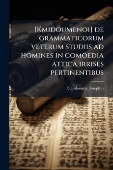 [Kmidoumenoi] de grammaticorum veterum studiis ad homines in comoedia attica irrises pertinentibus