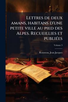Lettres de deux amans habitans d'une petite ville au pied des Alpes. Recueillies et publiées; Volume 3