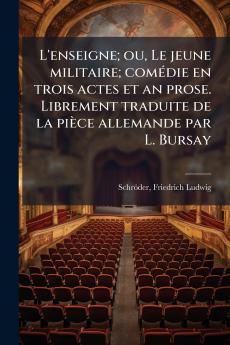 L'enseigne; ou Le jeune militaire; comédie en trois actes et an prose. Librement traduite de la pièce allemande par L. Bursay