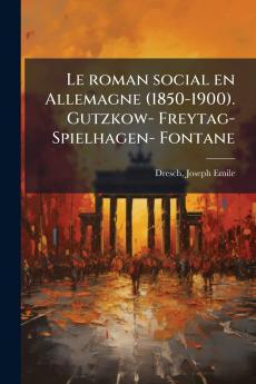 Le roman social en Allemagne (1850-1900). Gutzkow- Freytag- Spielhagen- Fontane
